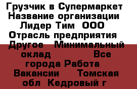 Грузчик в Супермаркет › Название организации ­ Лидер Тим, ООО › Отрасль предприятия ­ Другое › Минимальный оклад ­ 19 000 - Все города Работа » Вакансии   . Томская обл.,Кедровый г.